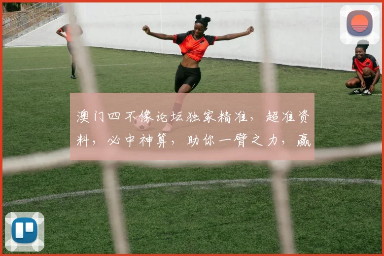 澳门四不像论坛独家精准，超准资料，必中神算，助你一臂之力，赢在起跑线上