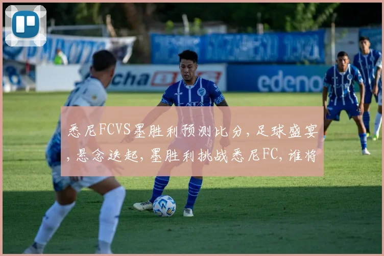 悉尼FCVS墨胜利预测比分,足球盛宴,悬念迭起,墨胜利挑战悉尼FC,谁将笑到最后
