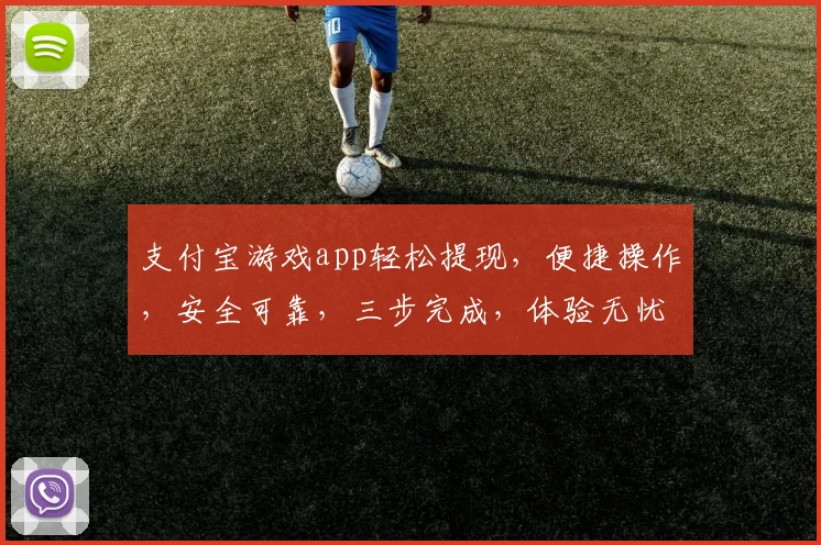 支付宝游戏app轻松提现，便捷操作，安全可靠，三步完成，体验无忧，告别繁琐