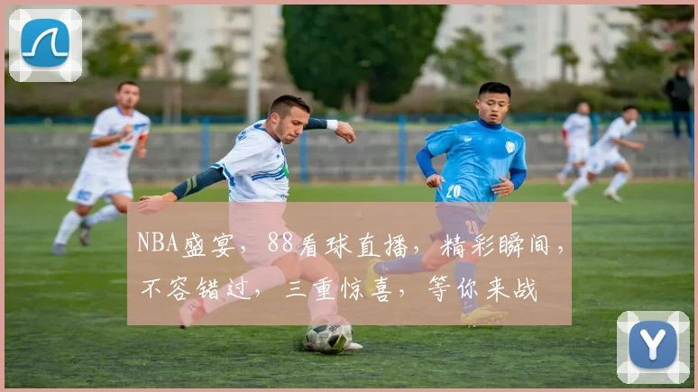 NBA盛宴，88看球直播，精彩瞬间，不容错过，三重惊喜，等你来战