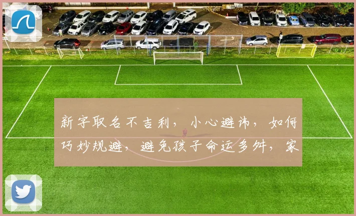 新字取名不吉利，小心避讳，如何巧妙规避，避免孩子命运多舛，家庭运势受损