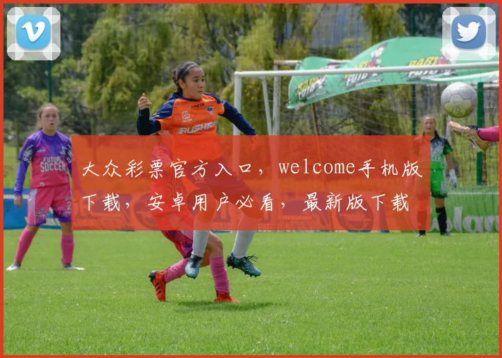 大众彩票官方入口，welcome手机版下载，安卓用户必看，最新版下载通道