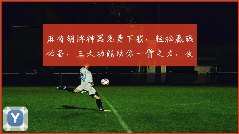 麻将胡牌神器免费下载，轻松赢钱必备，三大功能助你一臂之力，快速上手