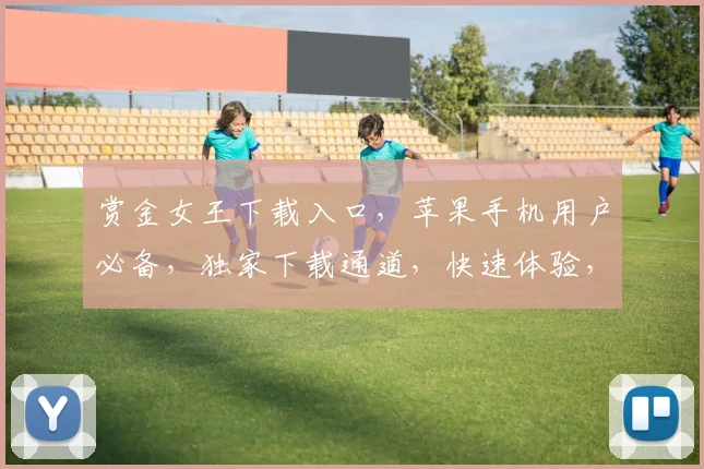 赏金女王下载入口，苹果手机用户必备，独家下载通道，快速体验，三步即可