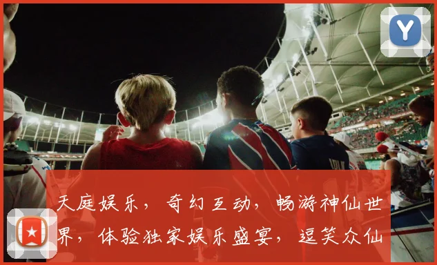 天庭娱乐，奇幻互动，畅游神仙世界，体验独家娱乐盛宴，逗笑众仙