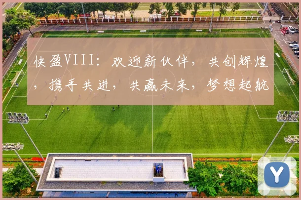 快盈VIII：欢迎新伙伴，共创辉煌，携手共进，共赢未来，梦想起航