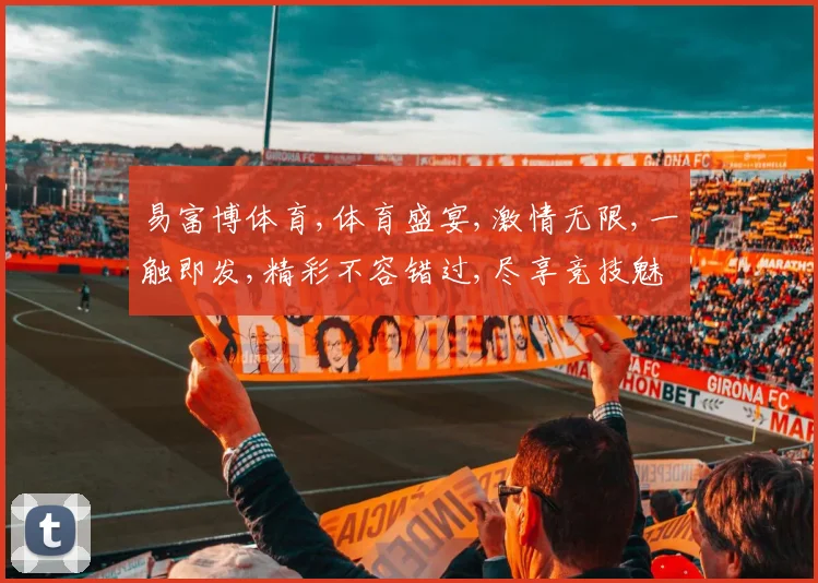 易富博体育,体育盛宴,激情无限,一触即发,精彩不容错过,尽享竞技魅力。