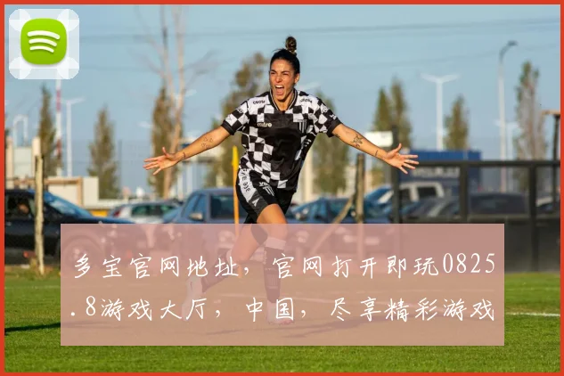 多宝官网地址，官网打开即玩0825.8游戏大厅，中国，尽享精彩游戏时光，一触即达